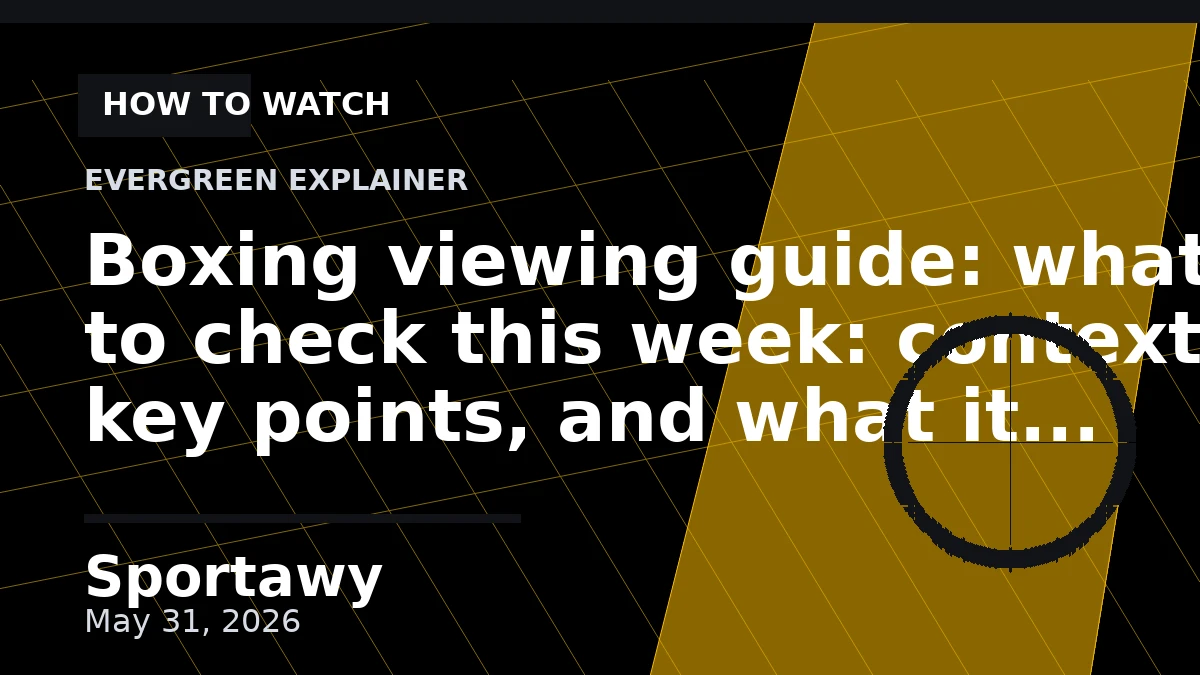 Boxing viewing guide: what to check this week: context, key points, and what it means