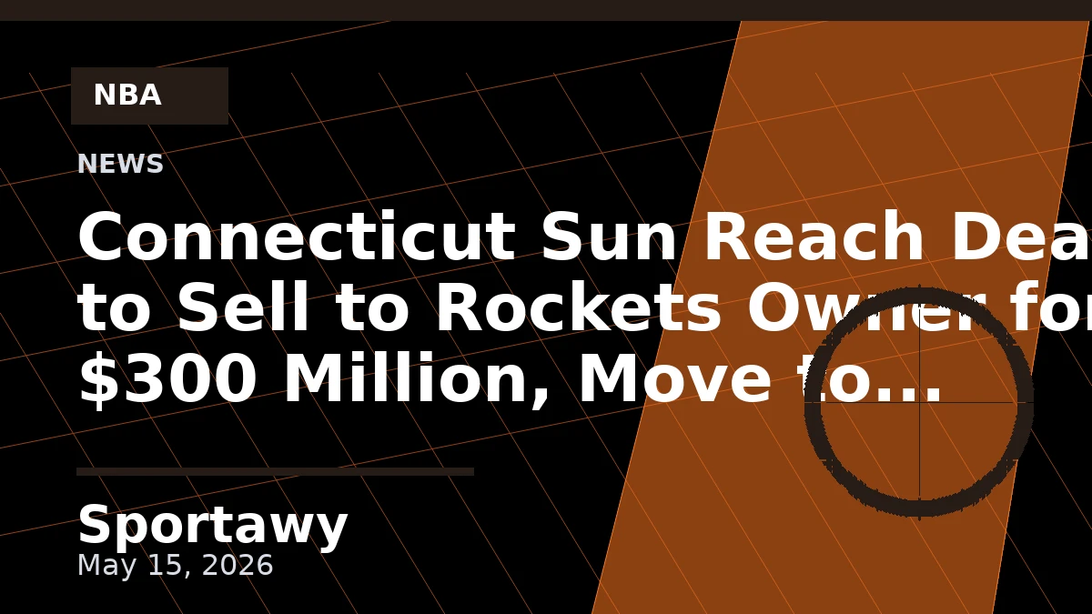 Connecticut Sun Reach Deal to Sell to Rockets Owner for $300 Million, Move to Houston in 2027