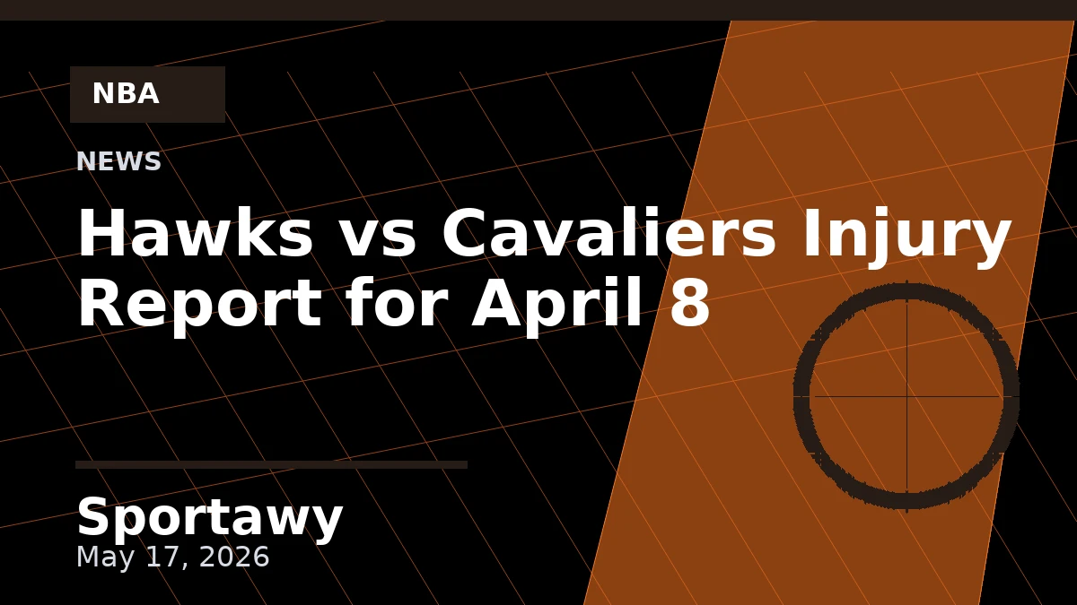Hawks vs Cavaliers Injury Report for April 8