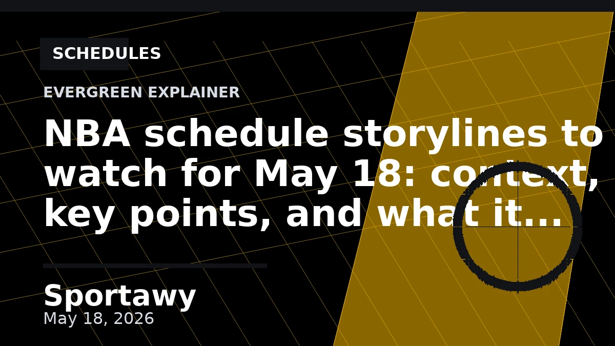 NBA schedule storylines to watch for May 18: context, key points, and what it means