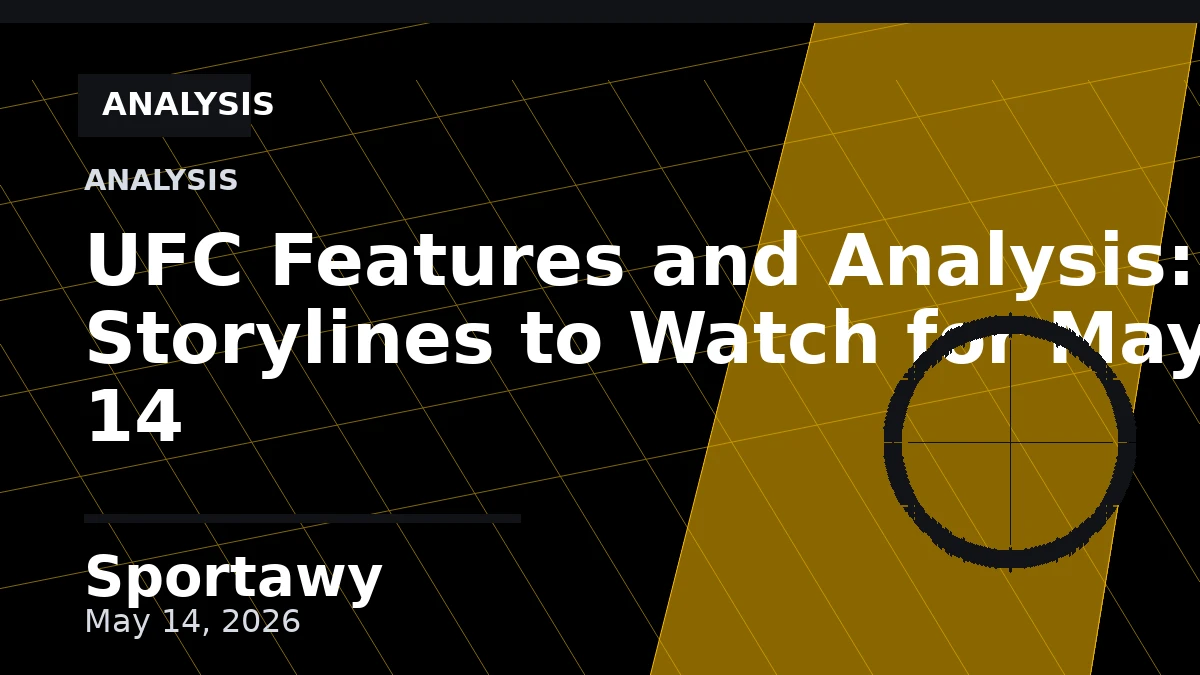 UFC Features and Analysis: Storylines to Watch for May 14