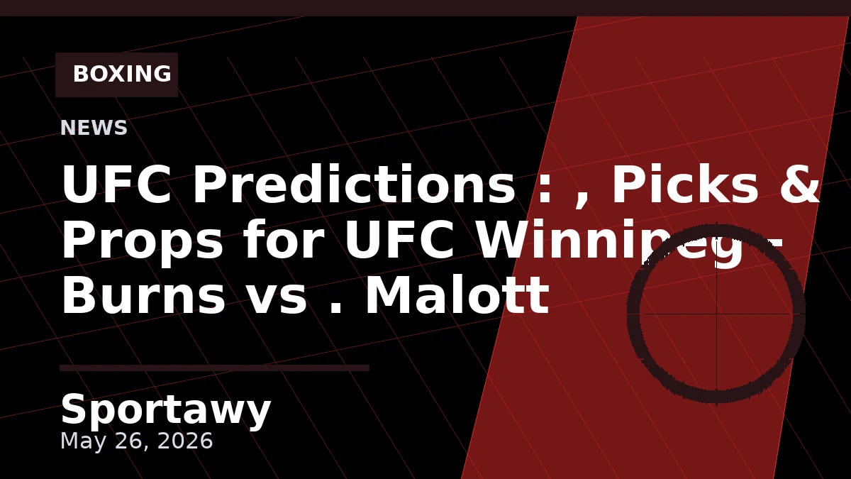 UFC Predictions : , Picks & Props for UFC Winnipeg - Burns vs . Malott