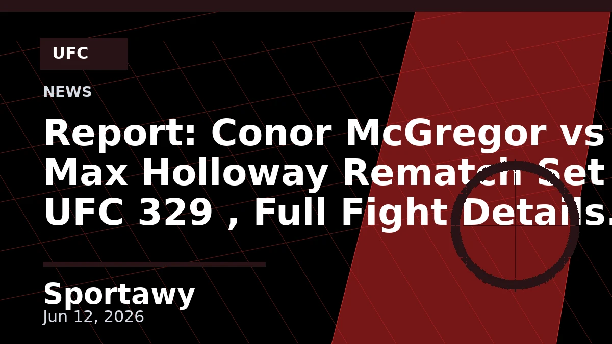 Report: Conor McGregor vs . Max Holloway Rematch Set for UFC 329 , Full Fight Details for Irishman Return