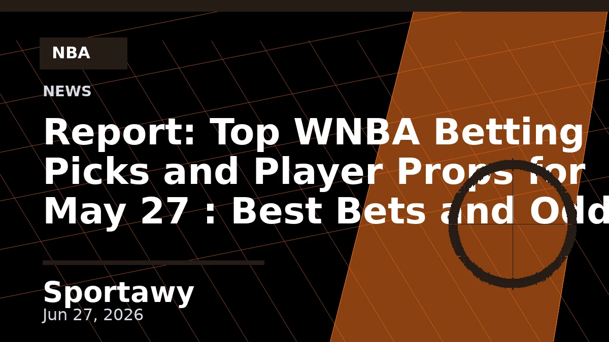 Report: Top WNBA Betting Picks and Player Props for May 27 : Best Bets and Odds