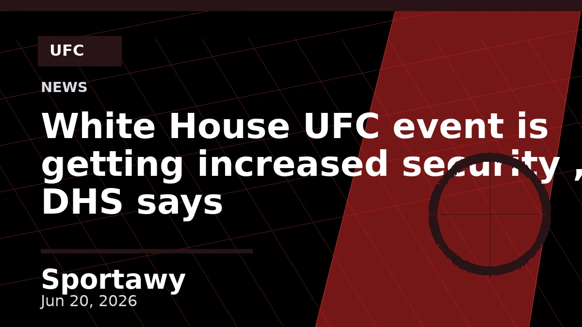White House UFC event is getting increased security , DHS says
