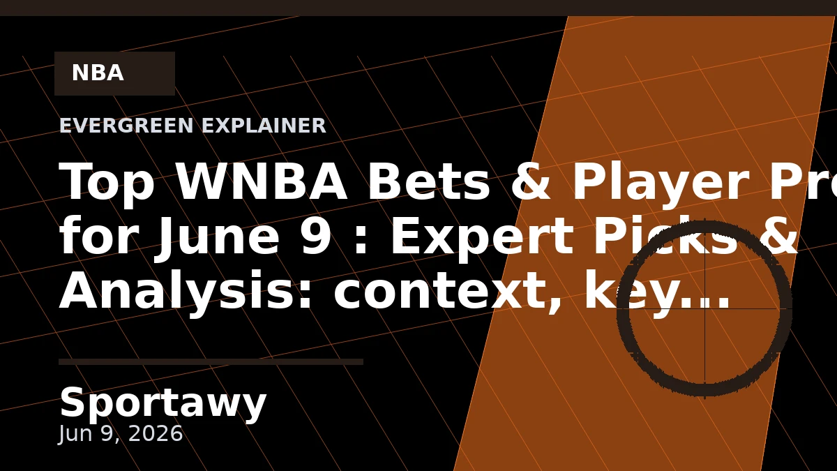 Top WNBA Bets & Player Props for June 9 : Expert Picks & Analysis: context, key points, and what it means